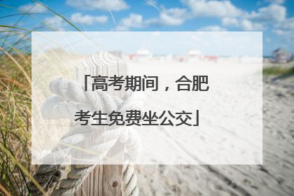 高考期间，合肥考生免费坐公交