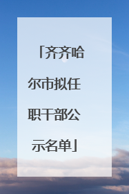 齐齐哈尔市拟任职干部公示名单