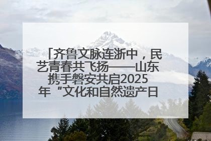 齐鲁文脉连浙中，民艺青春共飞扬——山东携手磐安共启2025年“文化和自然遗产日”系列活动