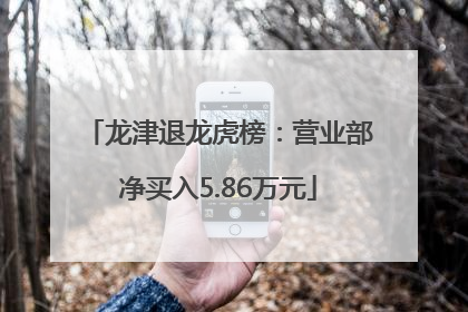龙津退龙虎榜：营业部净买入5.86万元
