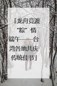 龙舟竞渡 “粽”情端午——台湾各地共庆传统佳节