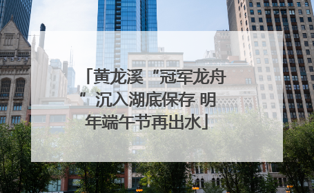 黄龙溪“冠军龙舟”沉入湖底保存 明年端午节再出水