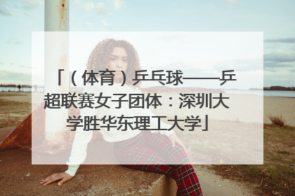 （体育）乒乓球——乒超联赛女子团体：深圳大学胜华东理工大学