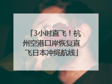 3小时直飞！杭州空港口岸恢复直飞日本冲绳航线