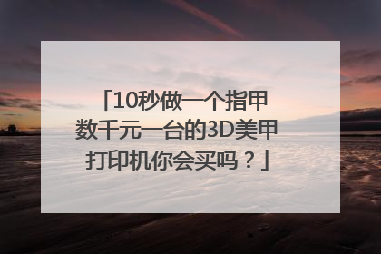 10秒做一个指甲 数千元一台的3D美甲打印机你会买吗？