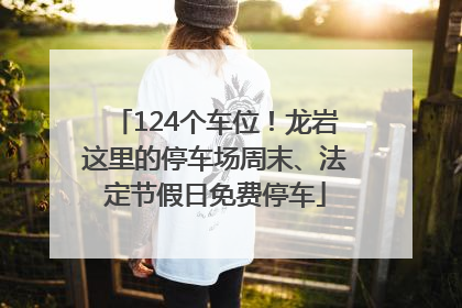124个车位！龙岩这里的停车场周末、法定节假日免费停车