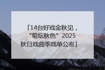14台好戏金秋见，“菊坛秋色”2025秋日戏曲季戏单公布