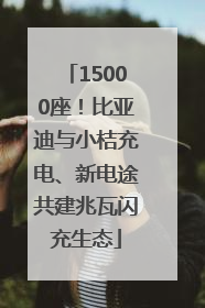 15000座！比亚迪与小桔充电、新电途共建兆瓦闪充生态