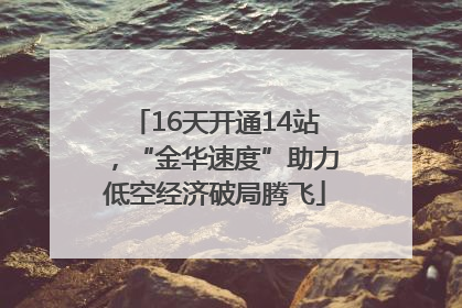 16天开通14站，“金华速度”助力低空经济破局腾飞