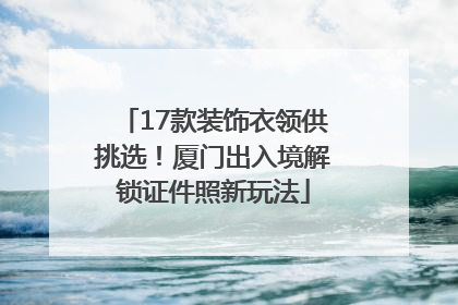 17款装饰衣领供挑选！厦门出入境解锁证件照新玩法