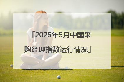 2025年5月中国采购经理指数运行情况