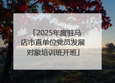 2025年度驻马店市直单位党员发展对象培训班开班
