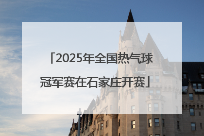 2025年全国热气球冠军赛在石家庄开赛