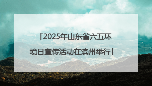 2025年山东省六五环境日宣传活动在滨州举行