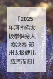 2025年河南省太极拳健身大赛决赛 郑州太极健儿载誉而归