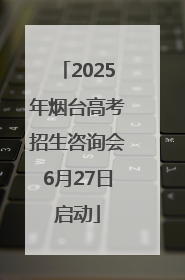 2025年烟台高考招生咨询会6月27日启动