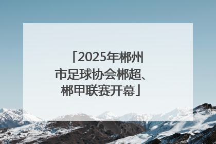 2025年郴州市足球协会郴超、郴甲联赛开幕