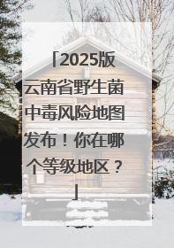 2025版云南省野生菌中毒风险地图发布！你在哪个等级地区？