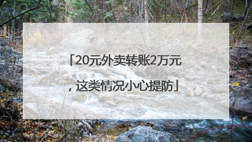 20元外卖转账2万元，这类情况小心提防