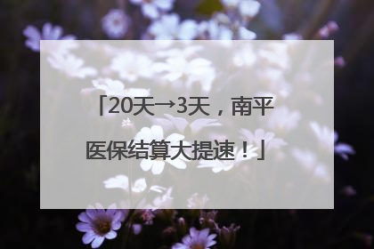 20天→3天，南平医保结算大提速！