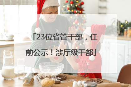 23位省管干部，任前公示！涉厅级干部