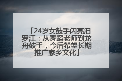 24岁女鼓手闪亮汨罗江：从舞蹈老师到龙舟鼓手，今后希望长期推广家乡文化