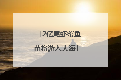2亿尾虾蟹鱼苗将游入大海