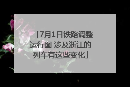 7月1日铁路调整运行图 涉及浙江的列车有这些变化