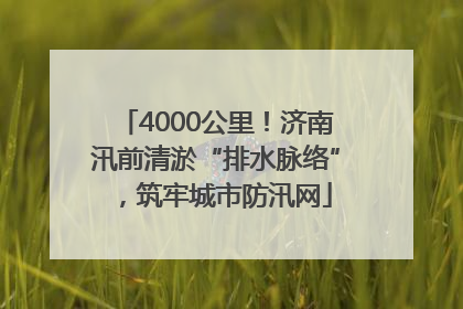 4000公里！济南汛前清淤“排水脉络”，筑牢城市防汛网