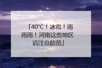 40℃！冰雹！雨雨雨！河南这些地区 请注意防范
