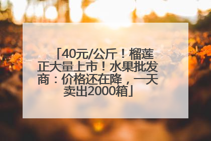 40元/公斤！榴莲正大量上市！水果批发商：价格还在降，一天卖出2000箱