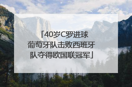 40岁C罗进球 葡萄牙队击败西班牙队夺得欧国联冠军