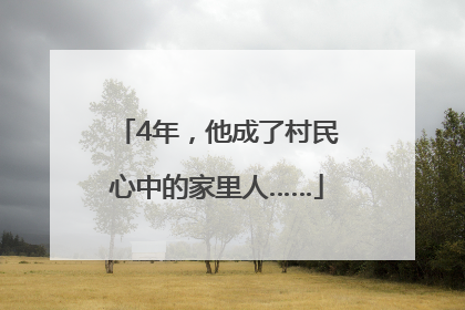 4年，他成了村民心中的家里人……