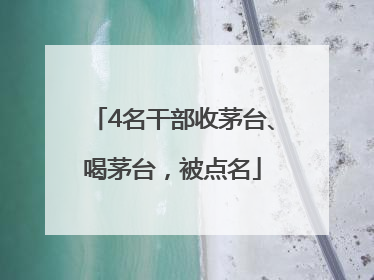 4名干部收茅台、喝茅台，被点名