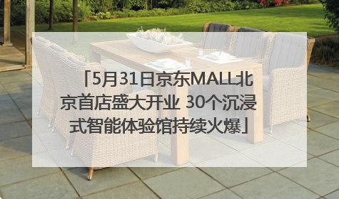 5月31日京东MALL北京首店盛大开业 30个沉浸式智能体验馆持续火爆