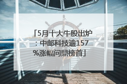 5月十大牛股出炉：中邮科技逾157%涨幅问鼎榜首