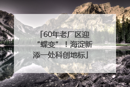 60年老厂区迎“蝶变”！海淀新添一处科创地标