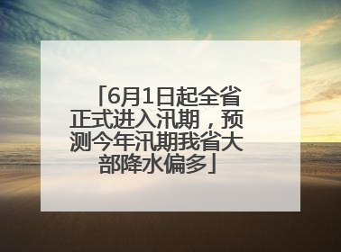 6月1日起全省正式进入汛期，预测今年汛期我省大部降水偏多
