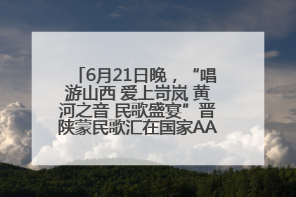 6月21日晚，“唱游山西 爱上岢岚 黄河之音 民歌盛宴”晋陕蒙民歌汇在国家AAA级景区——岢岚宋长城精彩上演