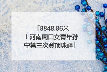 8848.86米！河南周口女青年孙宁第三次登顶珠峰
