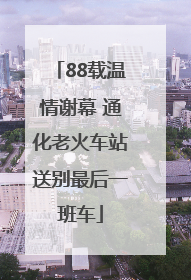 88载温情谢幕 通化老火车站送别最后一班车