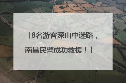 8名游客深山中迷路，南昌民警成功救援！