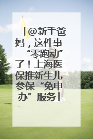 @新手爸妈，这件事“零跑动”了！上海医保推新生儿参保“免申办”服务
