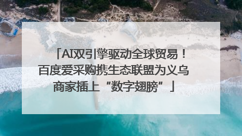AI双引擎驱动全球贸易！百度爱采购携生态联盟为义乌商家插上“数字翅膀”