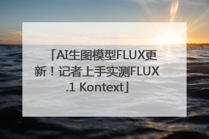 AI生图模型FLUX更新！记者上手实测FLUX.1 Kontext