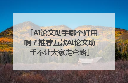 AI论文助手哪个好用啊？推荐五款AI论文助手不让大家走弯路