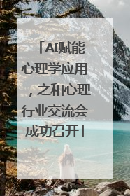 AI赋能心理学应用，之和心理行业交流会成功召开