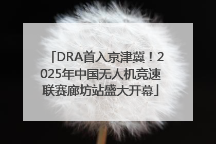 DRA首入京津冀！2025年中国无人机竞速联赛廊坊站盛大开幕