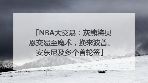 NBA大交易：灰熊将贝恩交易至魔术，换来波普、安东尼及多个首轮签