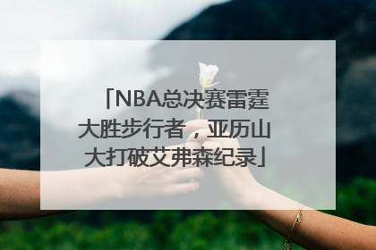 NBA总决赛雷霆大胜步行者，亚历山大打破艾弗森纪录
